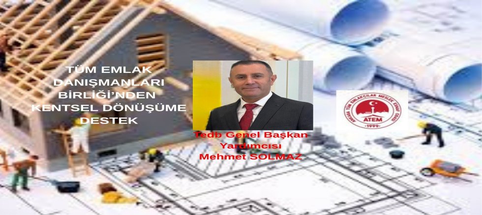 TEDB GEN.BŞK.YRD.SOLMAZ; TÜM EMLAK DANIŞMANLARI BİRLİĞİ’NDEN KENTSEL DÖNÜŞÜME DESTEK