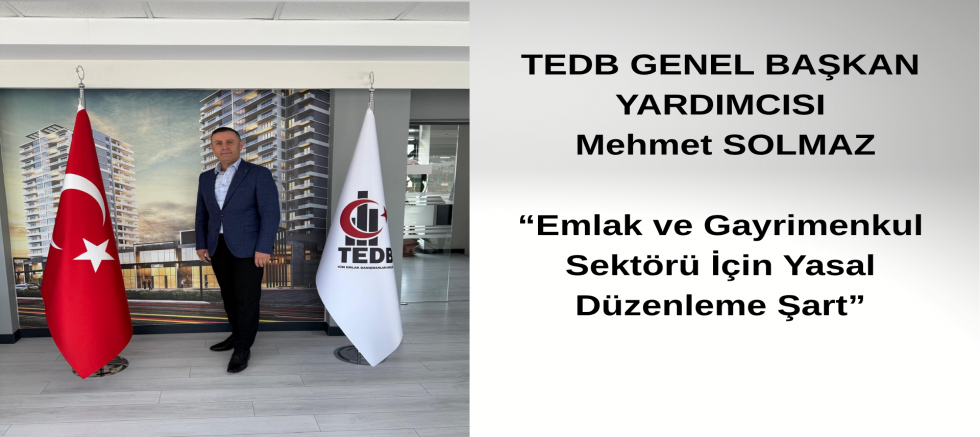 Tüm Emlak Danışmanları Birliği Genel Başkan Yardımcısı Mehmet SOLMAZ ; Emlak ve Gayrimenkul Sektörü İçin Yasal Düzenleme Şart