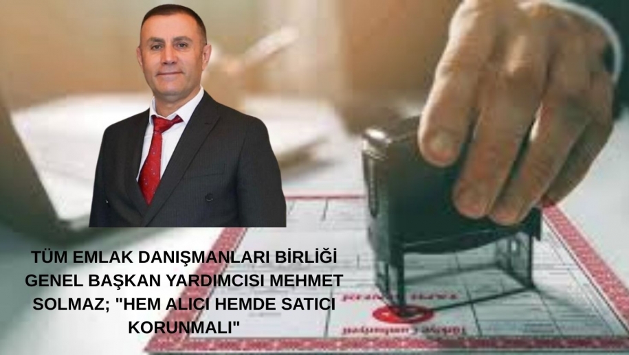 TÜM EMLAK DANIŞMANLARI BİRLİĞİ GENEL BAŞKAN YARDIMCISI MEHMET SOLMAZ; 