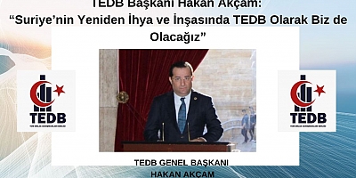 TEDB Başkanı Hakan Akçam: “Suriye’nin Yeniden İhya ve İnşasında TEDB Olarak Biz de Olacağız”