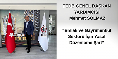 Tüm Emlak Danışmanları Birliği Genel Başkan Yardımcısı Mehmet SOLMAZ ; Emlak ve Gayrimenkul Sektörü İçin Yasal Düzenleme Şart