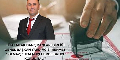 TÜM EMLAK DANIŞMANLARI BİRLİĞİ GENEL BAŞKAN YARDIMCISI MEHMET SOLMAZ; 