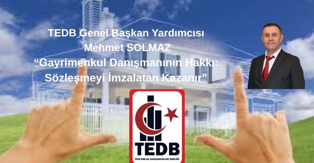 TEDB Genel Başkan Yardımcısı Mehmet SOLMAZ: Gayrimenkul Danışmanının Hakkı: Sözleşmeyi İmzalatan Kazanır