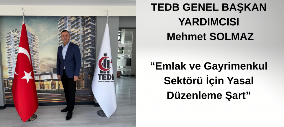 Tüm Emlak Danışmanları Birliği Genel Başkan Yardımcısı Mehmet SOLMAZ ; Emlak ve Gayrimenkul Sektörü İçin Yasal Düzenleme Şart