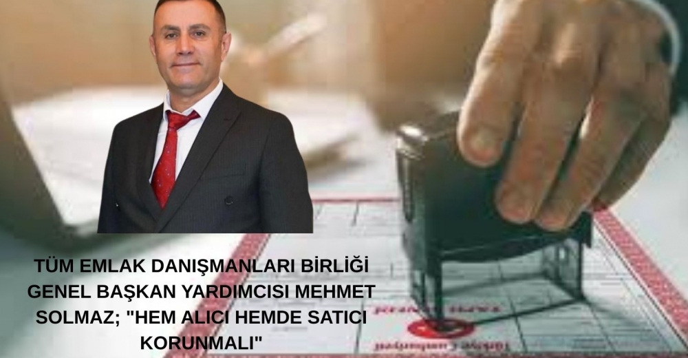 TÜM EMLAK DANIŞMANLARI BİRLİĞİ GENEL BAŞKAN YARDIMCISI MEHMET SOLMAZ; 